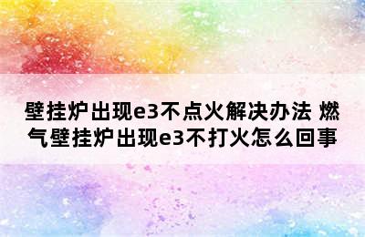 壁挂炉出现e3不点火解决办法 燃气壁挂炉出现e3不打火怎么回事